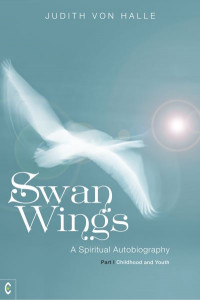 Swan Wings: A Spiritual Autobiography - Part I: Childhood and Youth by Judith von Halle