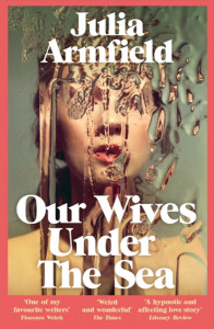 Our Wives Under The Sea by Julia Armfield - Signed Indie Exclusive Edition