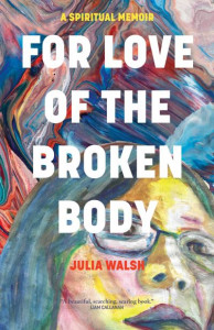 For Love of the Broken Body by Julia Walsh