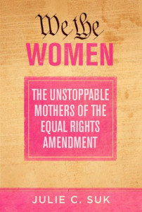 We the Women: The Unstoppable Mothers of the Equal Rights Amendment by Julie C. Suk