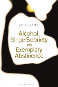 Alcohol, Binge Sobriety and Exemplary Abstinence by Julie Robert