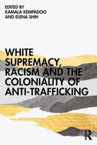 White Supremacy, Racism and the Coloniality of Anti-Trafficking by Kamala Kempadoo