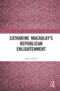 Catharine Macaulay's Republican Enlightenment by Karen Green