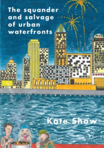 The Squander and Salvage of Global Urban Waterfronts by Kate Shaw