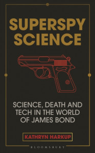 Superspy Science : Science, Death and Tech in the World of James Bond by Kathryn Harkup (Hardback)