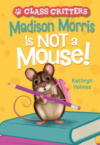 Madison Morris Is NOT a Mouse! (Book 3) by Kathryn Holmes