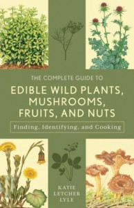 The Complete Guide to Edible Wild Plants, Mushrooms, Fruits, and Nuts by Katie Letcher Lyle