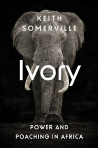 Ivory: Power and Poaching in Africa by Keith Somerville
