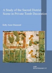 A Study of the Sacred District Scene in Private Tomb Decoration by Kelly-Anne Diamond