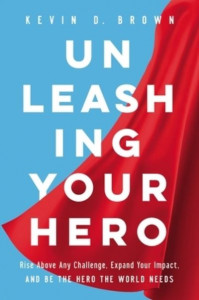 Unleashing Your Hero by Kevin D. Brown