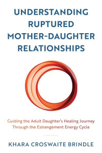 Understanding Ruptured Mother-Daughter Relationships by Khara Croswaite Brindle (Hardback)