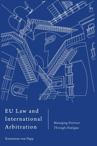 EU Law and International Arbitration: Managing Distrust Through Dialogue by Konstanze von Papp (Hamburg University of Applied Sciences, Germany)