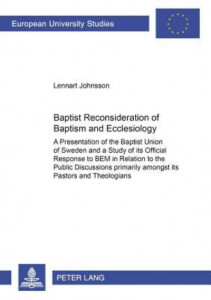 Baptist Reconsideration of Baptism and Ecclesiology A Presentation of the Baptist Union of Sweden and a Study of Its Official Response to BEM in Relation to the Public Discussions Primarily Amongst Its Pastors and Theologians (Book 716) by Lennart Johnsso