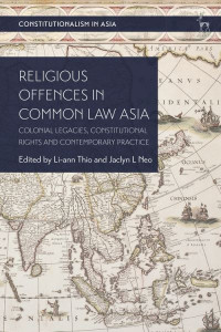 Religious Offences in Common Law Asia: Colonial Legacies, Constitutional Rights and Contemporary Practice by Li-ann Thio (National University of Singapore)