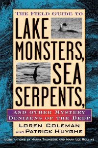 The Field Guide to Lake Monsters, Sea Serpents and Other Mystery Denizens of the Deep by Loren Coleman