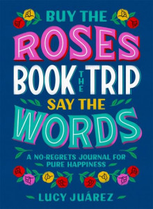 Buy the Roses, Book the Trip, Say the Words by Lucy Juarez (Hardback)