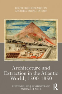 Architecture of Extraction in the Atlantic World, 1500-1850 by Luis Gordo Peláez (Hardback)