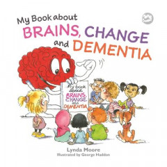 My Book About Brains, Change and Dementia by Lynda Moore
