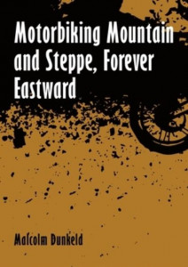 Motorbiking Mountain and Steppe, Forever Eastward by Malcolm Dunkeld