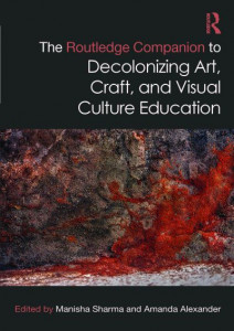 The Routledge Companion to Decolonizing Art, Craft, and Visual Culture Education by Manisha Sharma (Hardback)