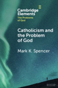 Catholicism and the Problem of God by Mark K. Spencer