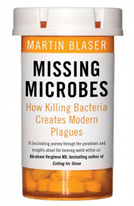 Missing Microbes: How Killing Bacteria Creates Modern Plagues by Martin Blaser