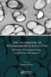The Handbook of Polyhydroxyalkanoates. Volume 2 Kinetics, Bioengineering, and Industrial Aspects by Martin Koller