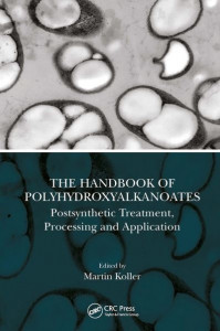 The Handbook of Polyhydroxyalkanoates. Volume 3 Post-Synthetic Treatment, Processing and Application by Martin Koller