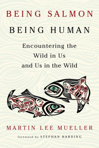 Being Salmon, Being Human by Martin Lee Mueller
