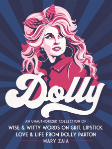 Dolly : An Unauthorized Collection of Wise & Witty Words on Grit, Lipstick, Love & Life from Dolly Parton by Mary Zaia (Hardback)