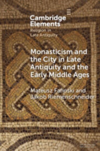 Monasticism and the City in Late Antiquity and the Early Middle Ages by Mateusz Fafinski
