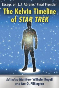 The Kelvin Timeline of Star Trek: Essays on J.J. Abrams' Final Frontier by Matthew Wilhelm Kapell