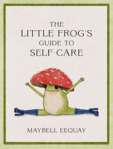 The Little Frog's Guide to Self-Care by Maybell Eequay (Hardback)