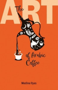The Art of Arabic Coffee by Medina Ilyas