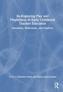 Re-Exploring Play and Playfulness in Early Childhood Teacher Education by Melanie K. Felton