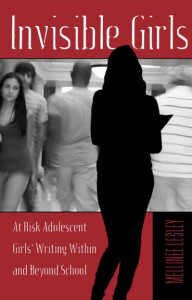 Invisible Girls: At Risk Adolescent Girls' Writing Within and Beyond School by Mellinee Lesley