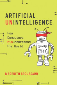 Artificial Unintelligence: How Computers Misunderstand the World by Meredith Broussard (New York University)