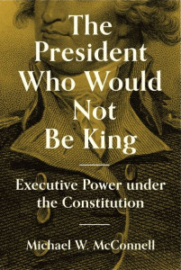 The President Who Would Not Be King by Michael W. McConnell