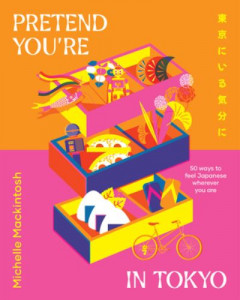 Pretend You're in Tokyo: 50 Ways to Feel Japanese Wherever You Are by Michelle Mackintosh (Hardback)