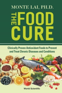 Food Cure, The: Clinically Proven Antioxidant Foods To Prevent And Treat Chronic Diseases And Conditions by Monte Lai (Medical College Of Wisconsin, Usa)
