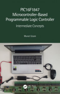 PIC16F1847 Microcontroller-Based Programmable Logic Controller. Intermediate Concepts by Murat Uzam