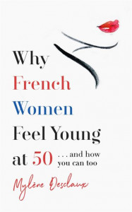 Why French Women Feel Young at 50: ... and how you can too by Mylene Desclaux
