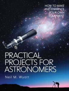Practical Projects for Astronomers: How to Make and Enhance your own Equipment by Neil Wyatt