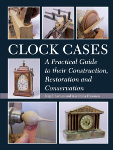 Clock Cases: A Practical Guide to Their Construction, Restoration and Conservation by Nigel Barnes (Hardback)