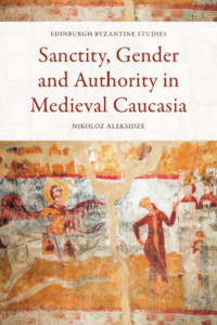Sanctity, Gender and Authority in Medieval Caucasia by Nikoloz Aleksidze (Hardback)