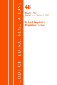 Code of Federal Regulations, Title 48 Federal Acquisition Regulations System Chapters 7-14, Revised as of October 1, 2017 by Office Of The Federal Register
