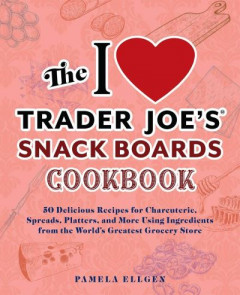 The I Love Trader Joe's Snack Boards Cookbook by Pamela Ellgen