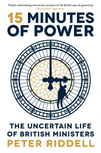 15 Minutes of Power: The Uncertain Life of British Ministers by Peter Riddell