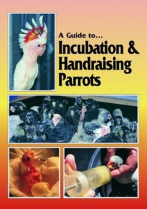 A Guide to Incubation & Handraising Parrots by Phil Digney