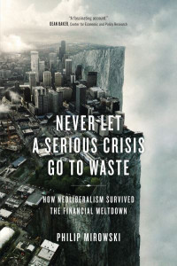 Never Let a Serious Crisis Go to Waste by Philip Mirowski